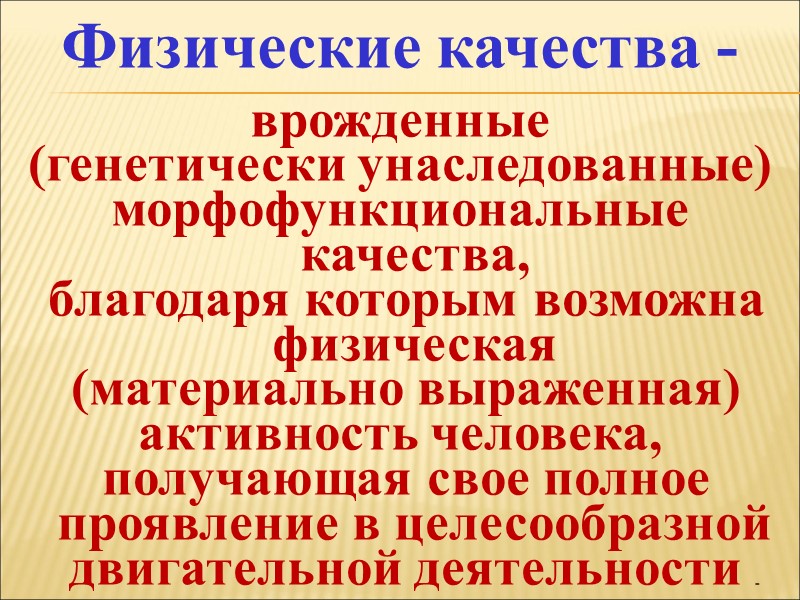 Физические качества - врожденные  (генетически унаследованные) морфофункциональные качества,  благодаря которым возможна физическая